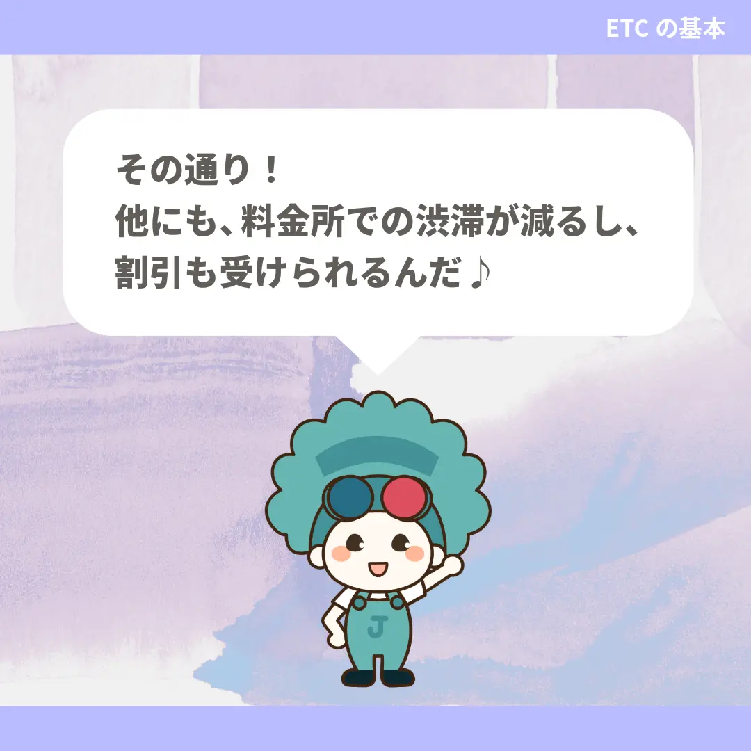 その通り！他にも、料金所での渋滞が減るし、割引も受けられるんだ♪