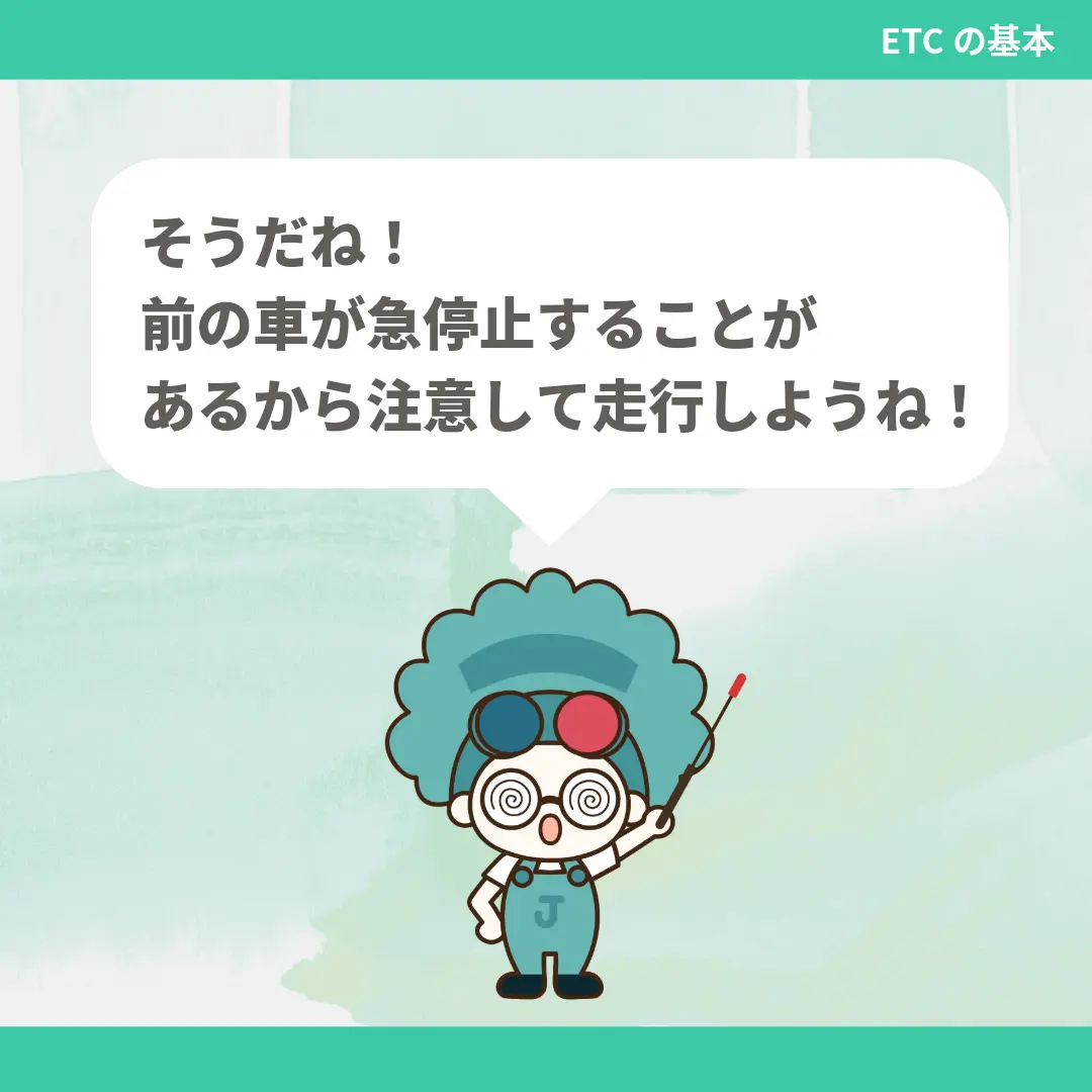 そうだね！前の車が急停止することがあるから注意して走行しようね！