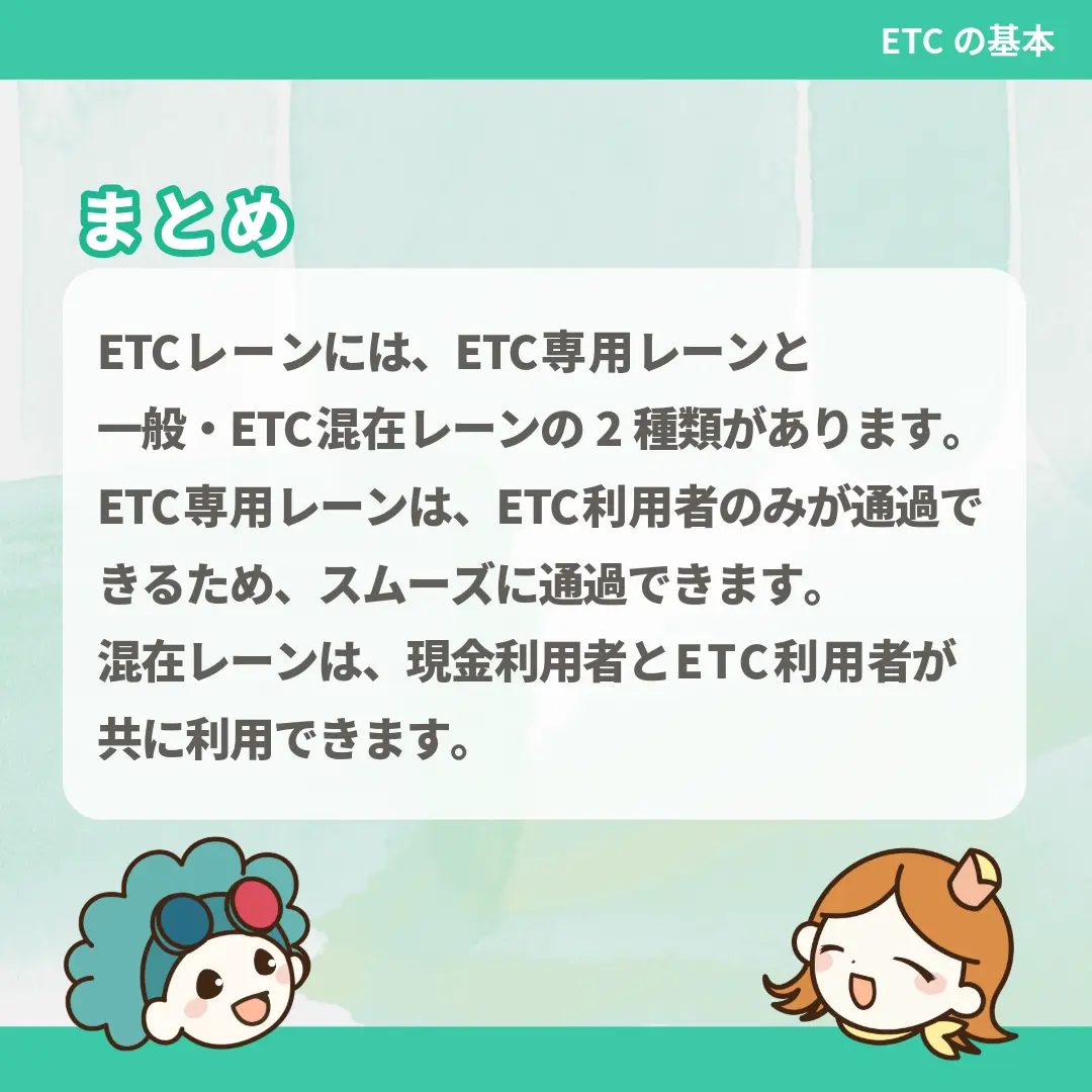 ETCレーンには、ETC専用レーンと一般・ETC混在レーンの2種類があります。ETC専用レーンは、ETC利用者のみが通過できるため、スムーズに通過できます。混在レーンは、現金利用者とETC利用者が共に利用できます。
