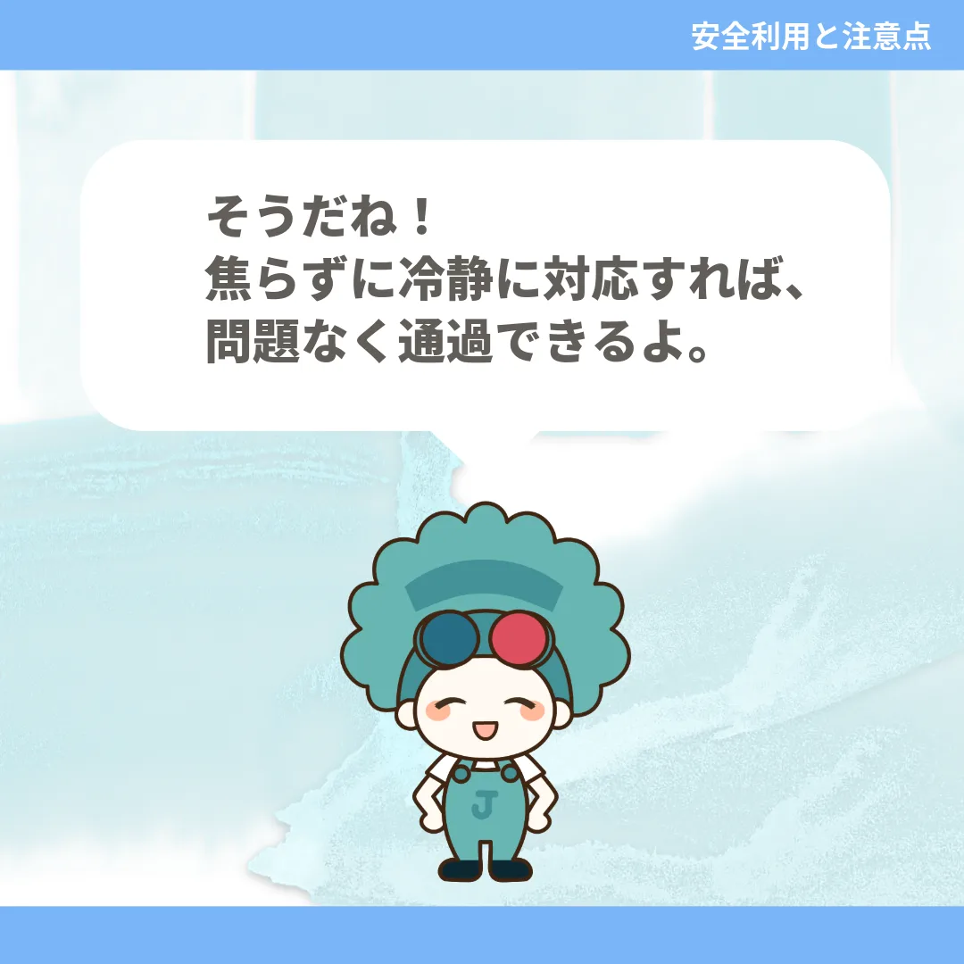 そうだね！焦らずに冷静に対応すれば、問題なく通過できるよ。
