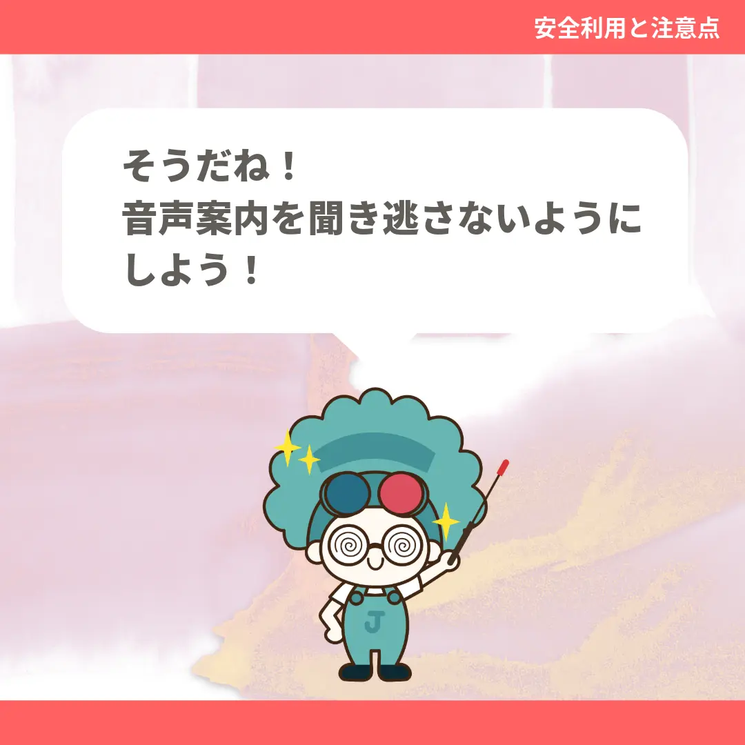 そうだね！音声案内を聞き逃さないようにしよう！