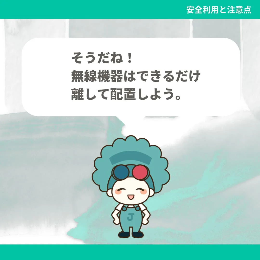 そうだね！無線機器はできるだけ離して配置しよう。