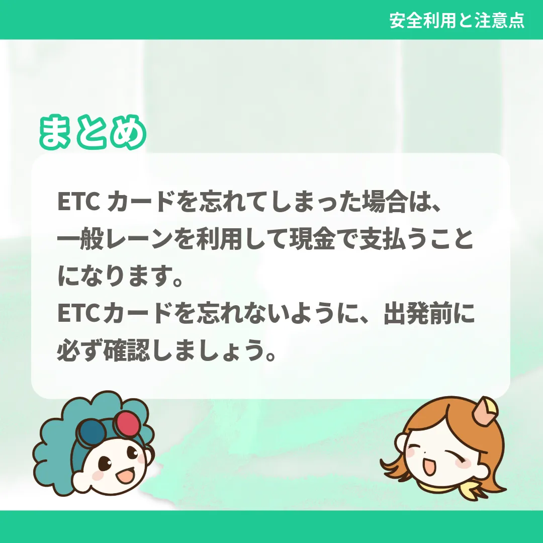 ETCカードを忘れてしまった場合は、一般レーンを利用して現金で支払うことになります。ETCカードを忘れないように、出発前に必ず確認しましょう。