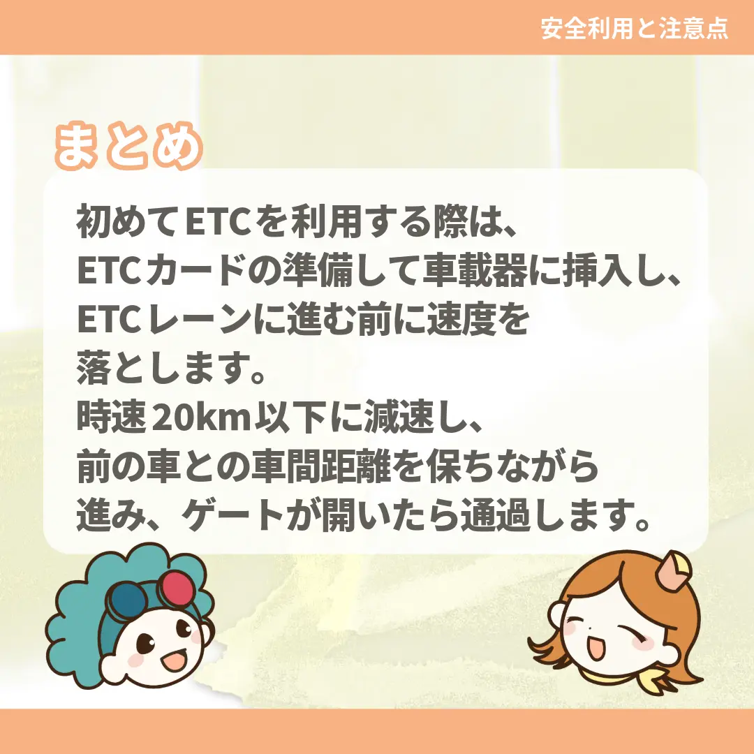 初めてETCを利用する際は、ETCカードの準備して車載器に挿入し、ETCレーンに進む前に速度を落とします。時速20km以下に減速し、前の車との車間距離を保ちながら進み、ゲートが開いたら通過します。