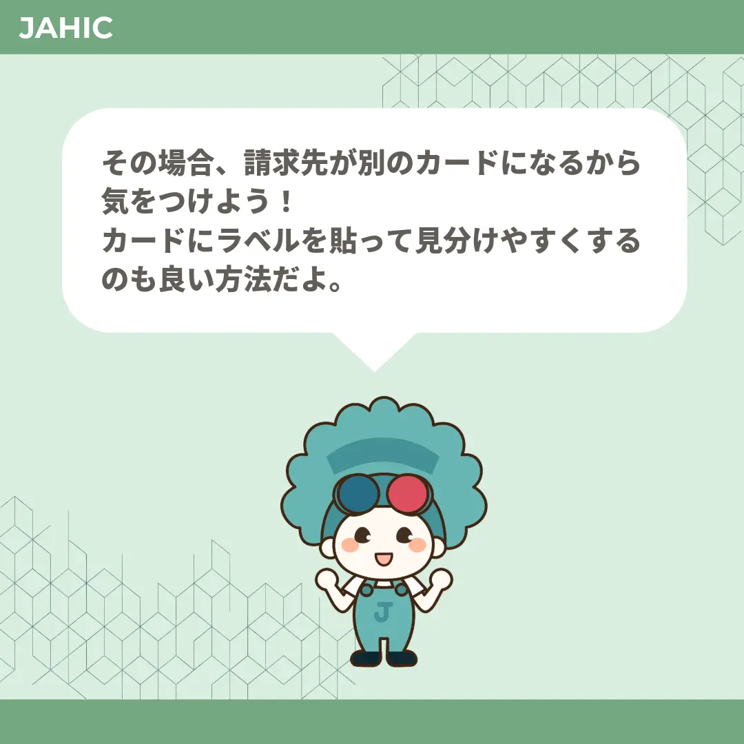その場合、請求先が別のカードになるから気をつけよう！カードにラベルを貼って見分けやすくするのも良い方法だよ。