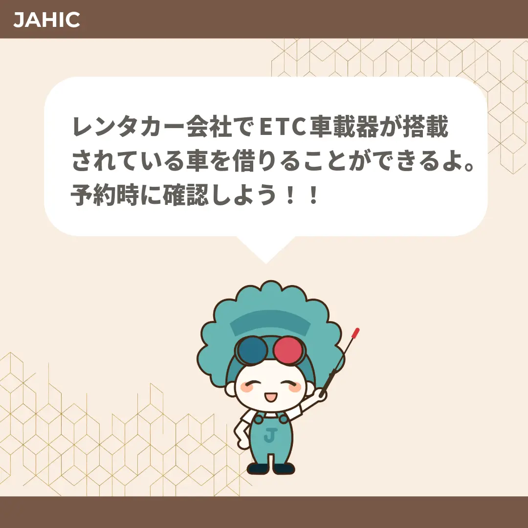 レンタカー会社でETC車載器が搭載されている車を借りることができるよ。予約時に確認しよう！！