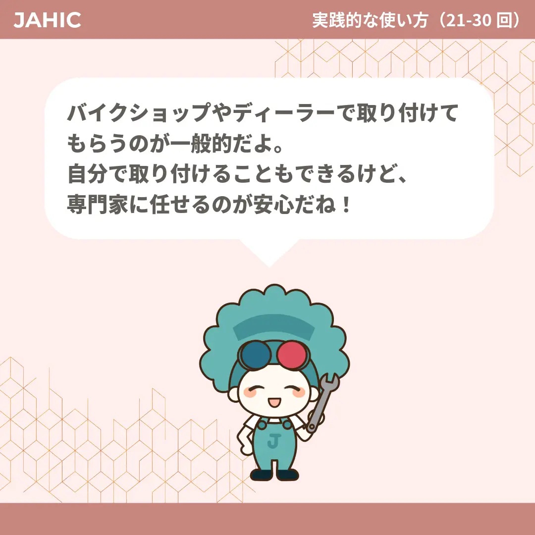バイクショップやディーラーで取り付けてもらうのが一般的だよ。自分で取り付けることもできるけど、専門家に任せるのが安心だね！