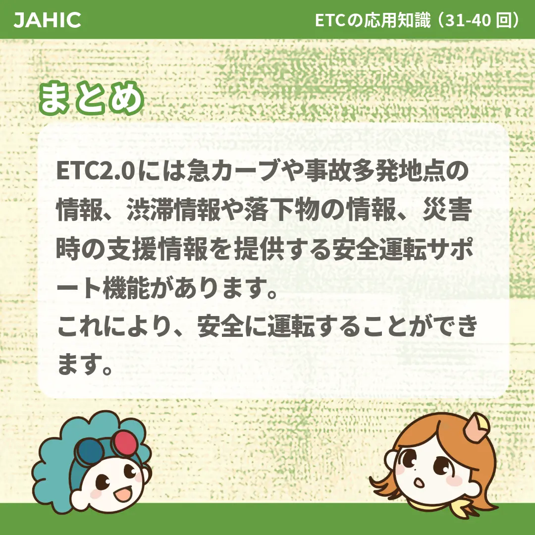 ETC2.0には急カーブや事故多発地点の情報、渋滞情報や落下物の情報、災害時の支援情報を提供する安全運転サポート機能があります。これにより、安全に運転することができます。