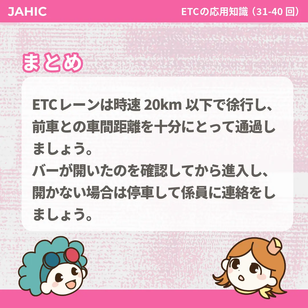 ETCレーンは時速20km以下で徐行し、前車との車間距離を十分にとって通過しましょう。バーが開いたのを確認してから進入し、開かない場合は停車して係員に連絡をしましょう。