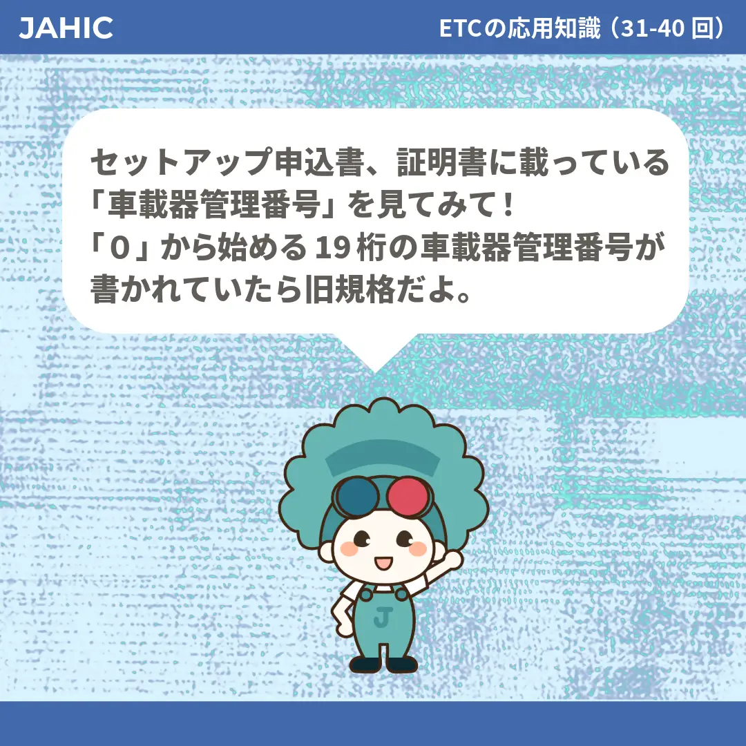 セットアップ申込書、証明書に載っている「車載器管理番号」を見てみて！「0」から始める19桁の車載器管理番号が書かれていたら旧規格だよ。