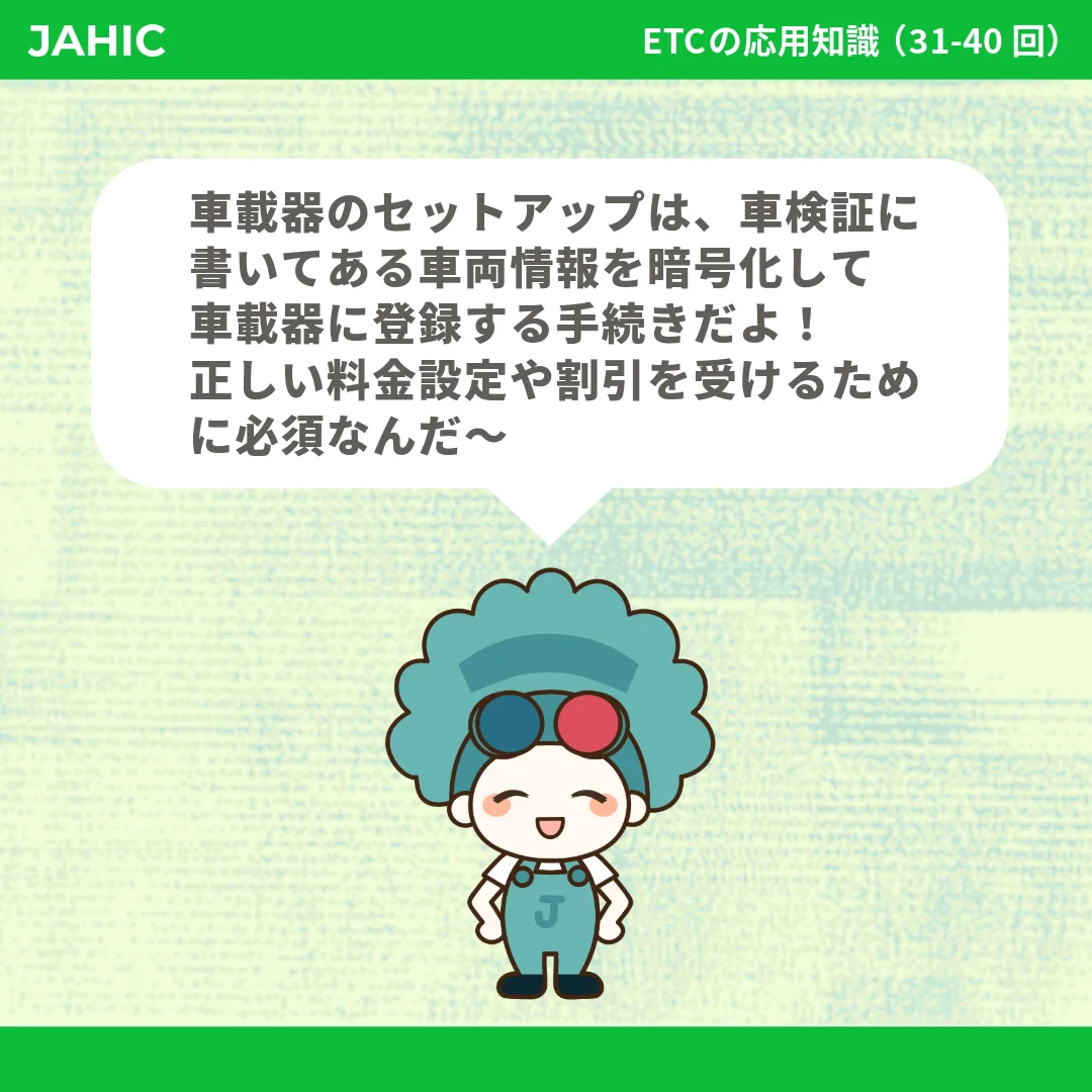 車載器のセットアップは、車検証に書いてある車両情報を暗号化して車載器に登録する手続きだよ！正しい料金設定や割引を受けるために必須なんだ〜
